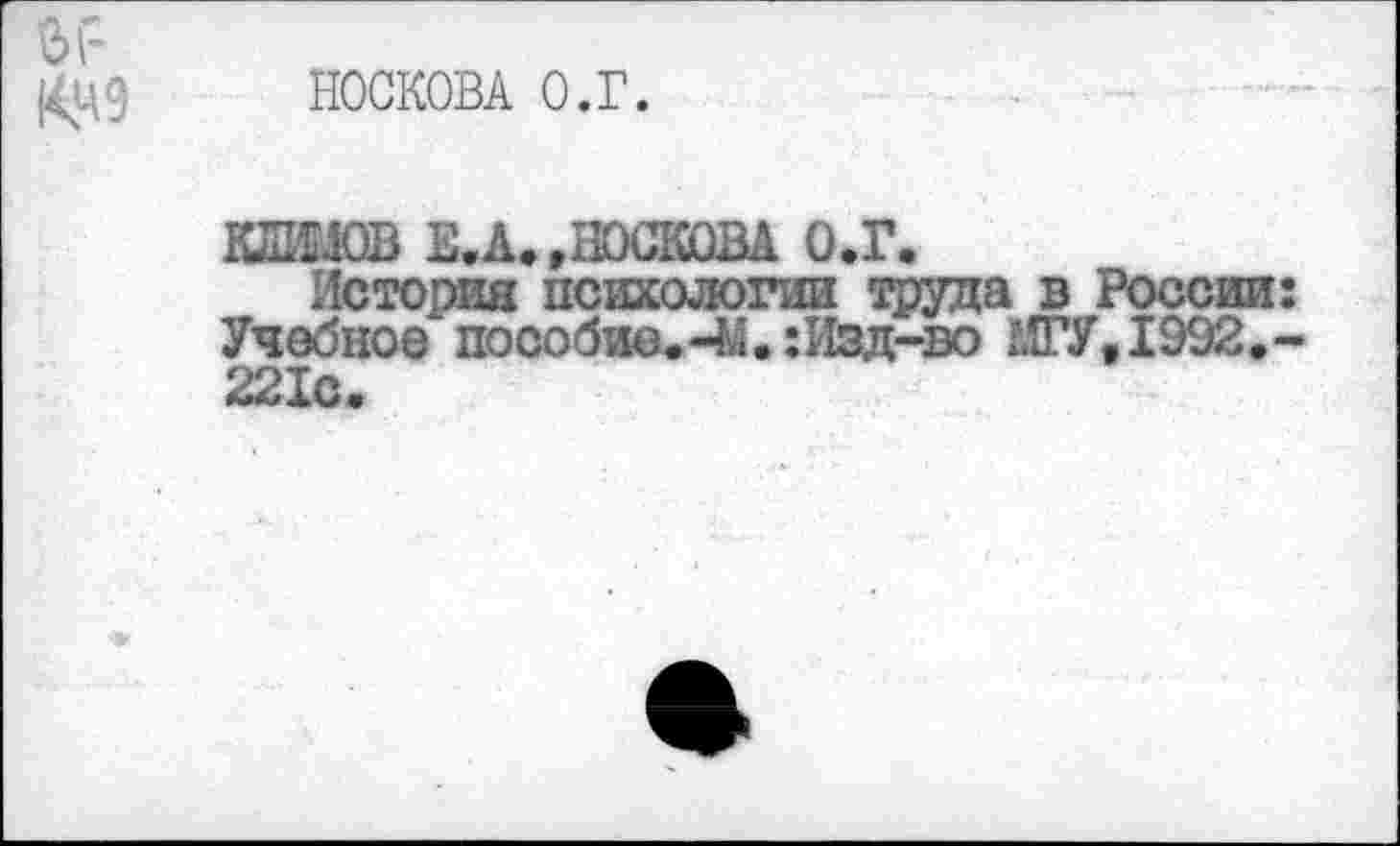 ﻿.< НОСКОВА О.Г.

К_________.____________
Истооия психологии труда в России: Учебное пособие. : Изд-во £0,1992.-221с.